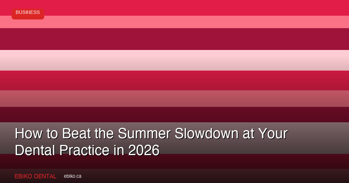 How to Beat the Summer Slowdown at Your Dental Practice in 2026 - EBIKO Dental Blog