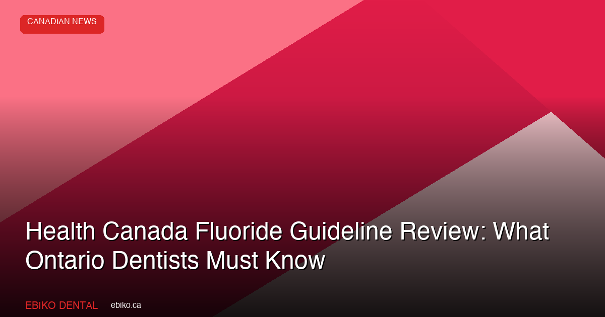 Health Canada Fluoride Guideline Review 2026: What Ontario Dentists Must Know - EBIKO Dental Blog