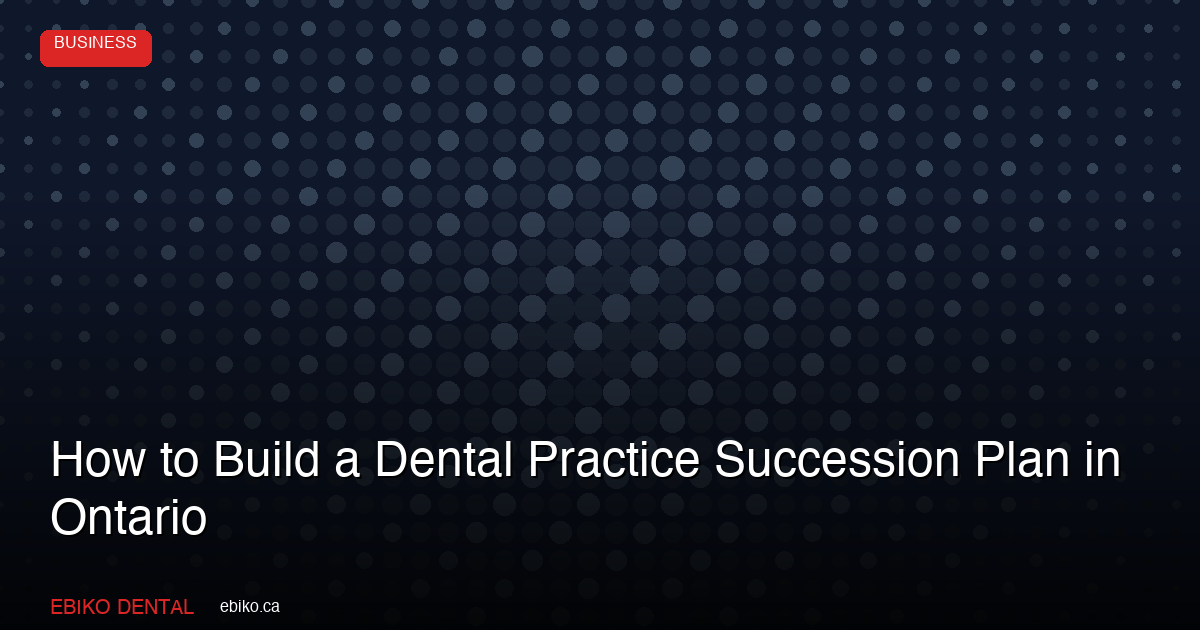 How to Build a Dental Practice Succession Plan That Protects Your Legacy in Ontario - EBIKO Dental Blog