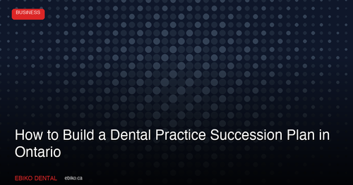 How to Build a Dental Practice Succession Plan That Protects Your Legacy in Ontario