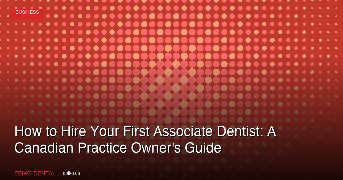 How to Hire Your First Associate Dentist: A Canadian Practice Owner's Guide - EBIKO Dental Blog
