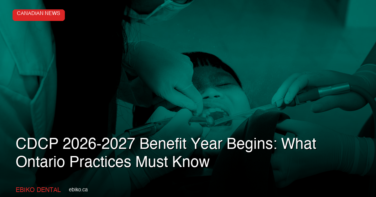 CDCP 2026-2027 Benefit Year Begins July 1: What Ontario Dental Practices Must Know About the New Coverage Period - EBIKO Dental Blog