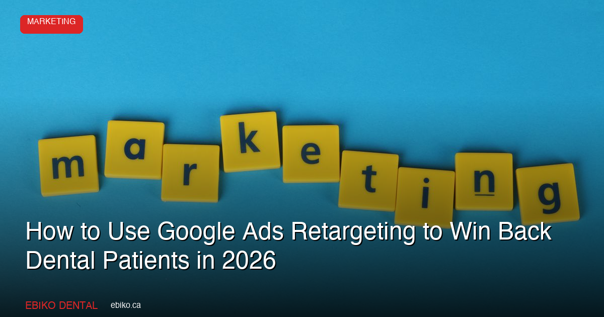 How to Use Google Ads Retargeting to Win Back Dental Patients in the GTA in 2026 - EBIKO Dental Blog