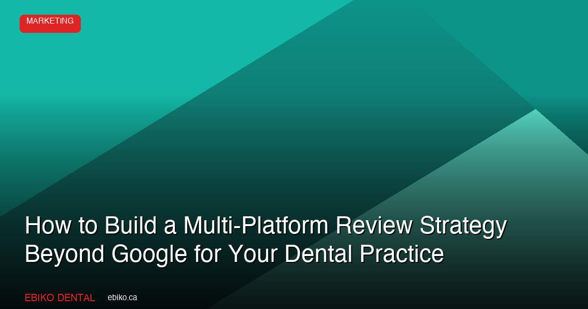 How to Build a Multi-Platform Review Strategy That Goes Beyond Google for Your Dental Practice in 2026 - EBIKO Dental Blog