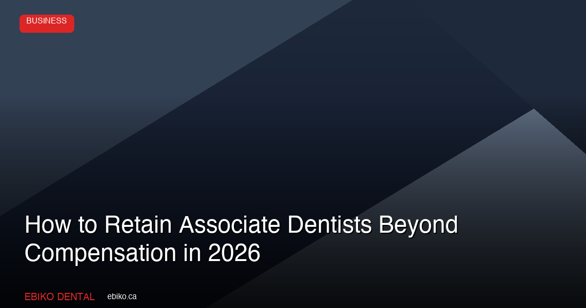 How to Retain Associate Dentists Beyond Compensation: 5 Strategies for Canadian Practices in 2026 - EBIKO Dental Blog