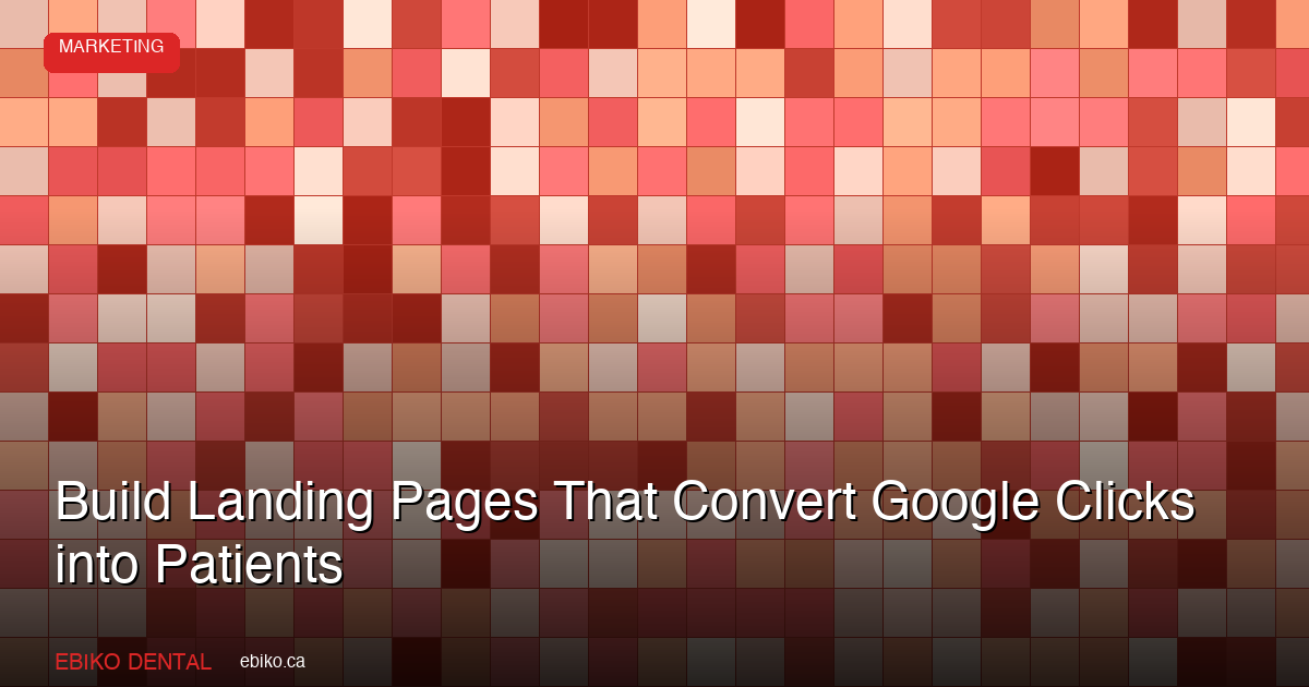 How to Build Service-Specific Landing Pages That Convert Google Ad Clicks into Dental Patients in the GTA in 2026 - EBIKO Dental Blog