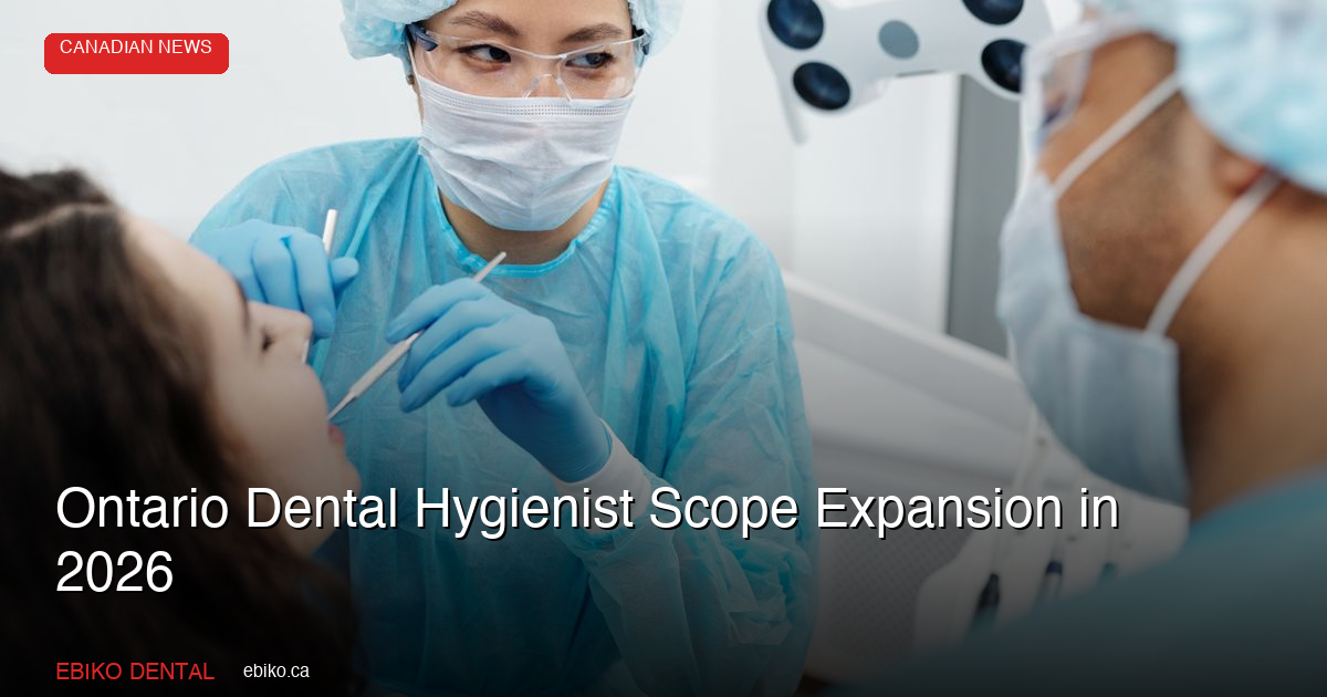 Ontario Dental Hygienist Scope Expansion Advances: What Practice Owners Must Know About CDHO's New Powers in 2026 - EBIKO Dental Blog
