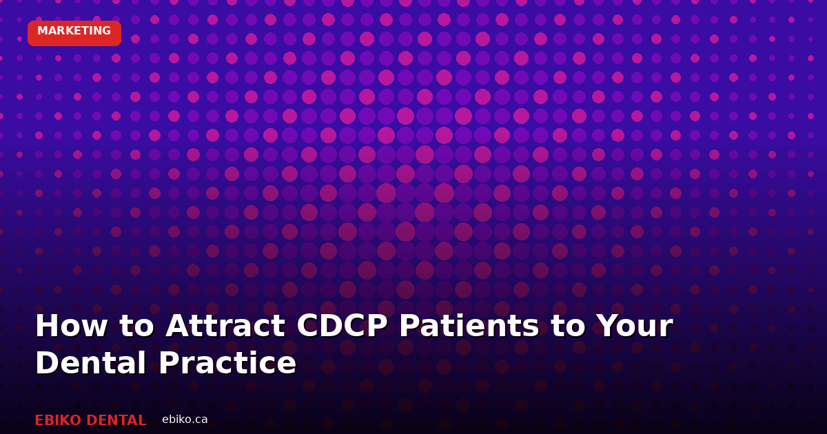 How to Attract CDCP Patients to Your Dental Practice: A Marketing Guide for Ontario Dentists - EBIKO Dental Blog