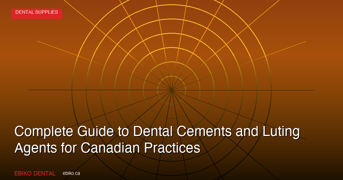 Complete Guide to Dental Cements and Luting Agents for Canadian Practices - EBIKO Dental Blog