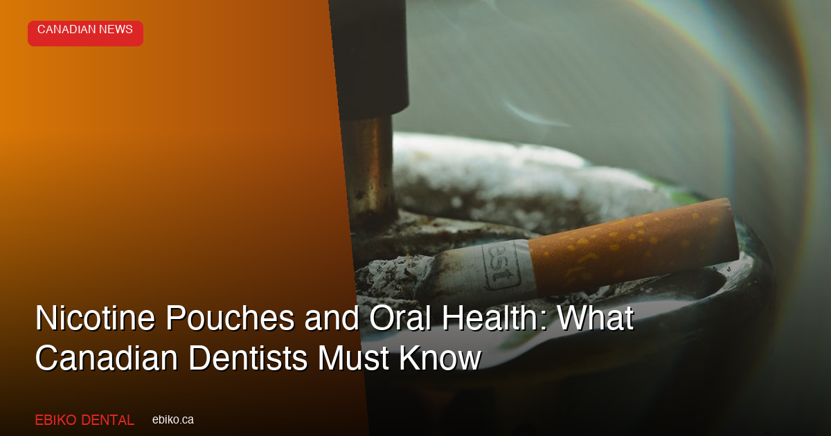 Nicotine Pouches and Oral Health: What Canadian Dentists Must Know as Smokeless Nicotine Use Surges - EBIKO Dental Blog