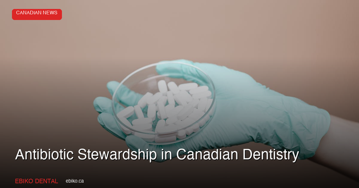 Antibiotic Stewardship in Canadian Dentistry: Why Dental Overprescribing Is a Growing Concern