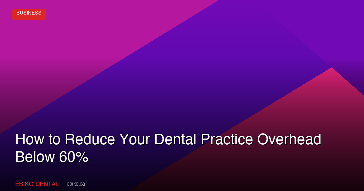 How to Reduce Your Dental Practice Overhead Below 60% in the Second Half of 2026 - EBIKO Dental Blog