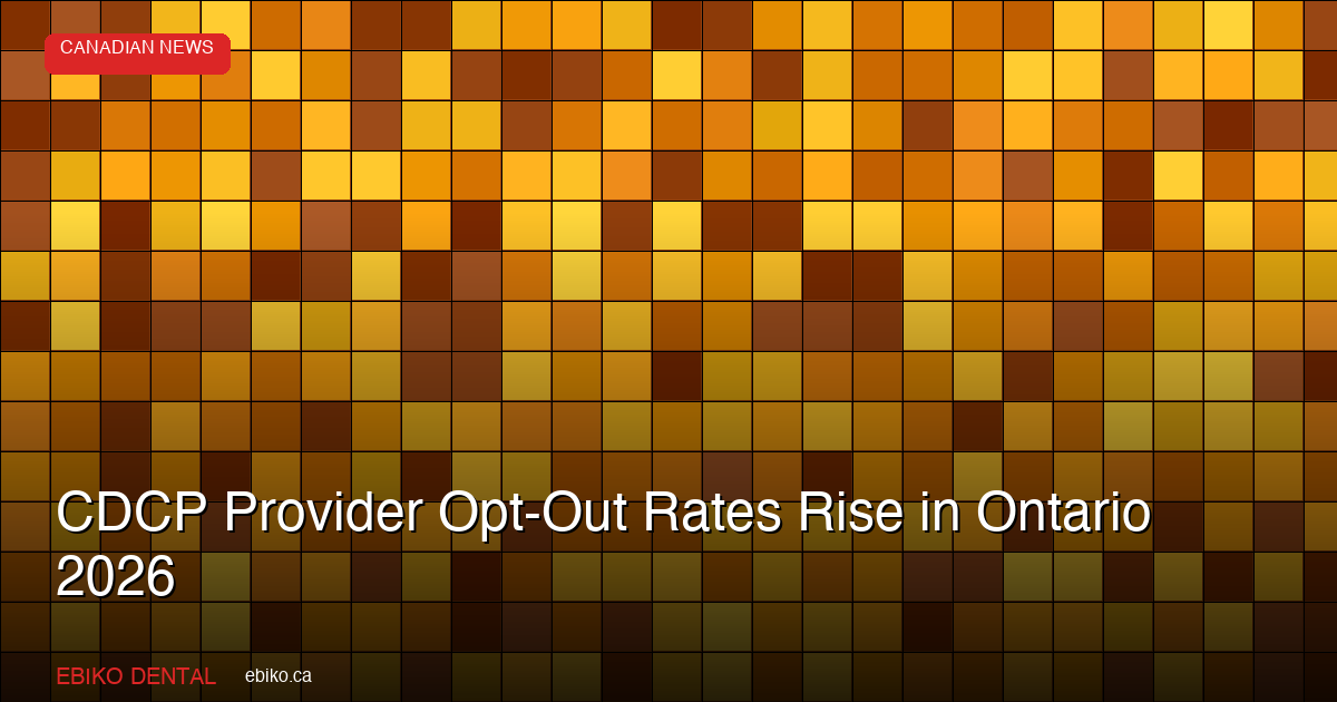 CDCP Provider Opt-Out Rates Rise as Ontario Dentists Weigh Fee Schedules and Admin Burden in 2026 - EBIKO Dental Blog