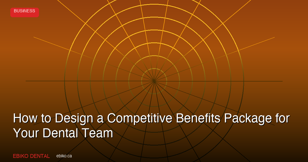 How to Design a Competitive Benefits Package for Your Dental Team in 2026 - EBIKO Dental Blog