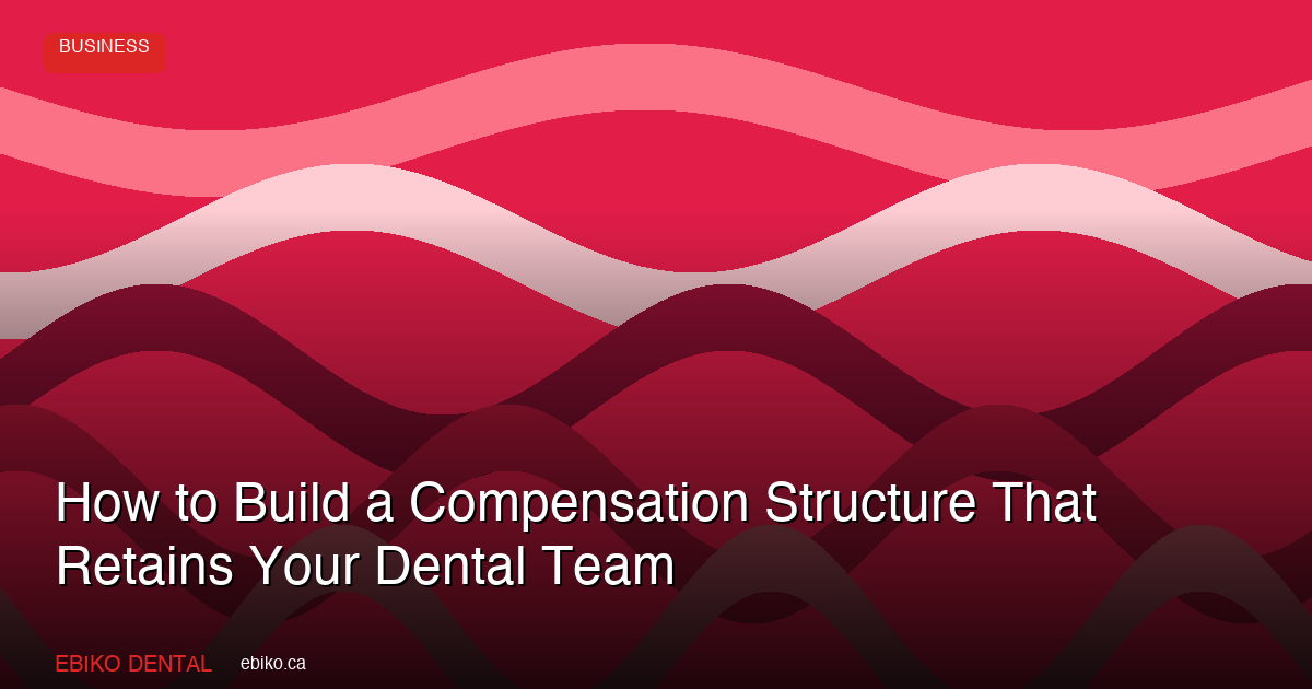 How to Build a Compensation Structure That Retains Your Dental Team in 2026 - EBIKO Dental Blog