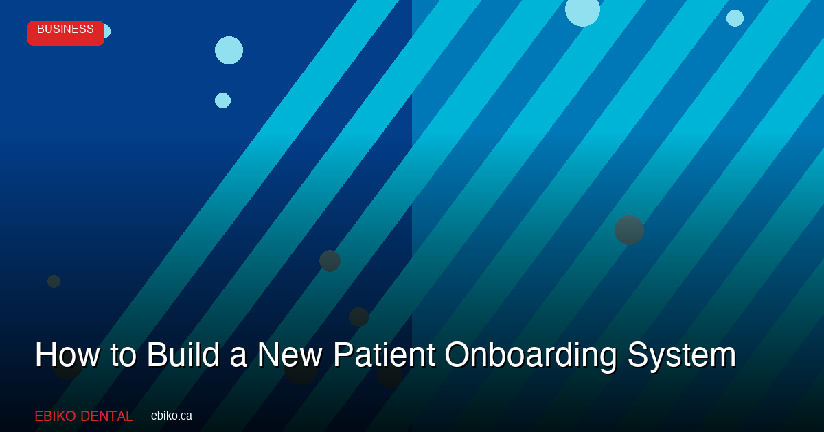How to Create a New Patient Onboarding System That Builds Loyalty from Day One - EBIKO Dental Blog