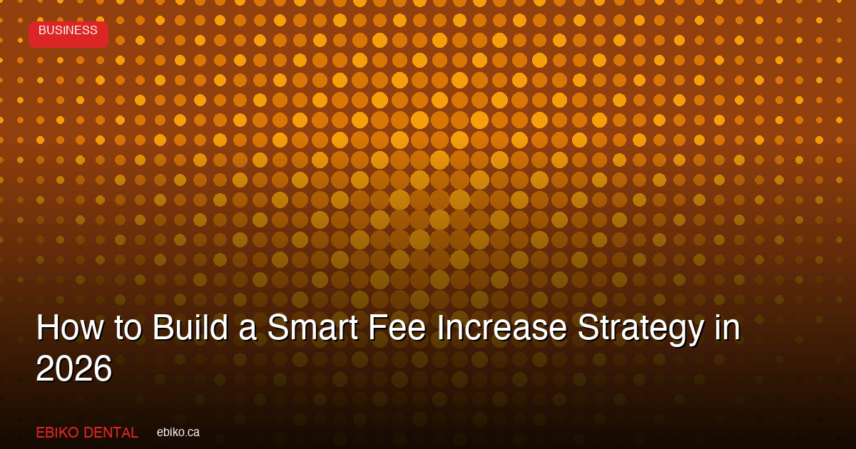 How to Build a Smart Fee Increase Strategy for Your Dental Practice in 2026 - EBIKO Dental Blog
