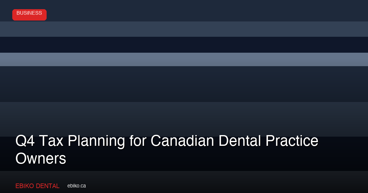 Q4 Tax Planning Strategies Every Canadian Dental Practice Owner Should Execute Before December 31 - EBIKO Dental Blog