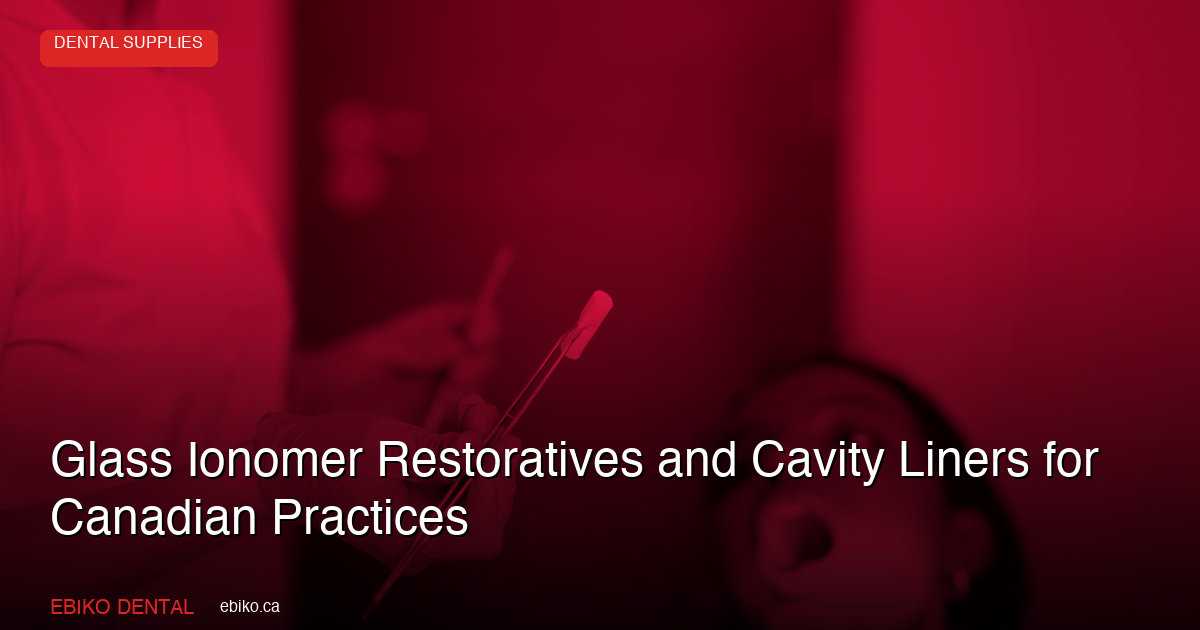Complete Guide to Glass Ionomer Restoratives and Cavity Liners for Canadian Practices - EBIKO Dental Blog