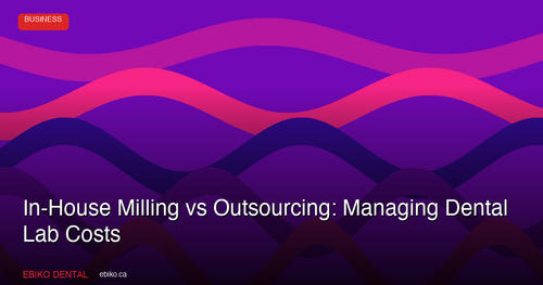 In-House Milling vs Outsourcing: Managing Dental Lab Costs in 2026