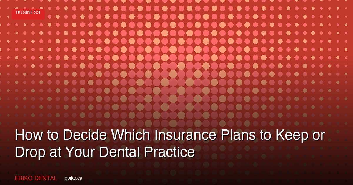 How to Decide Which Dental Insurance Plans to Keep or Drop at Your Practice in 2026 - EBIKO Dental Blog