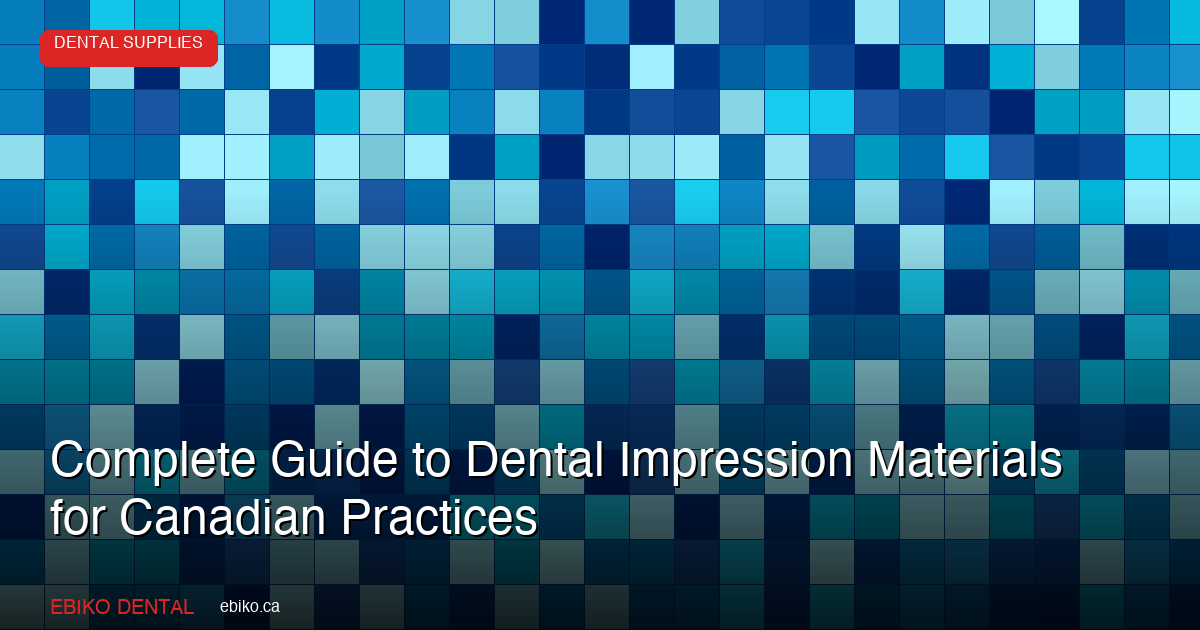 Complete Guide to Dental Impression Materials for Canadian Practices - EBIKO Dental Blog