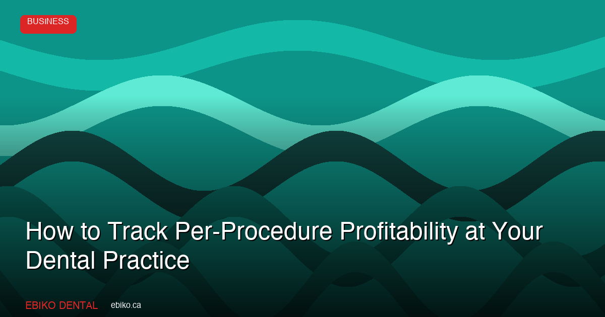 How to Track Per-Procedure Profitability at Your Dental Practice - EBIKO Dental Blog
