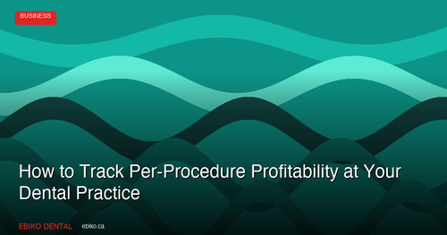 How to Track Per-Procedure Profitability at Your Dental Practice