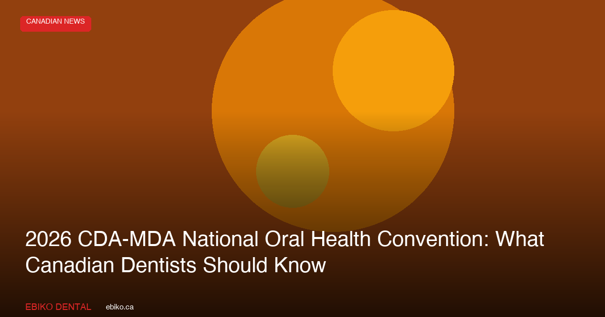 2026 CDA-MDA National Oral Health Convention: What Canadian Dentists Should Know - EBIKO Dental Blog