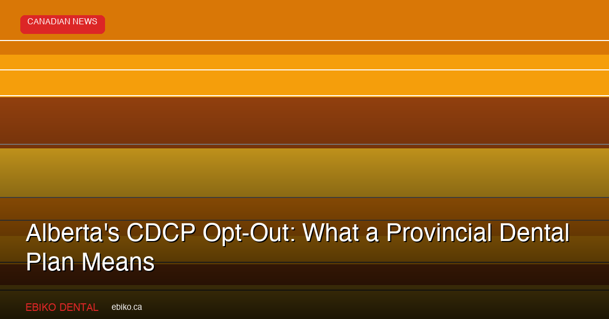 Alberta's CDCP Opt-Out: What a Provincial Dental Plan Means - EBIKO Dental Blog