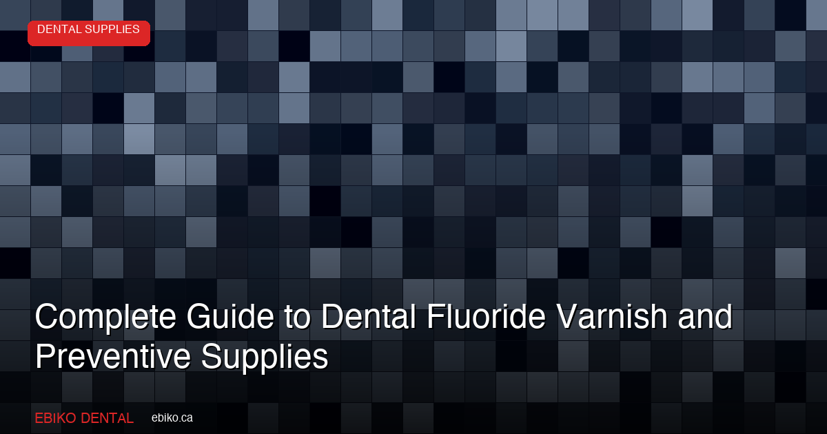 Complete Guide to Dental Fluoride Varnish, Topical Gels, and Preventive Fluoride Supplies for Canadian Practices in 2026 - EBIKO Dental Blog