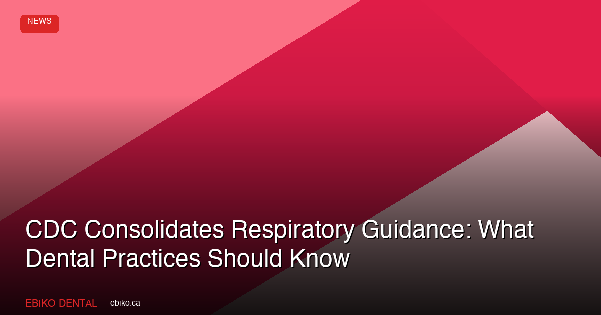 CDC Consolidates Respiratory Virus Guidance for Healthcare Workers: What Canadian Dental Practices Should Know - EBIKO Dental Blog