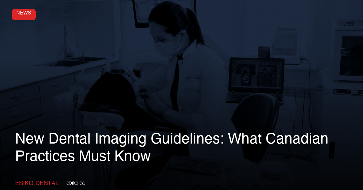 New Dental Imaging Guidelines: What Canadian Practices Must Know - EBIKO Dental Blog