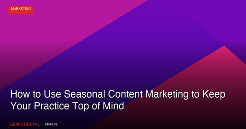 How to Use Seasonal Content Marketing to Keep Your Dental Practice Top of Mind Year-Round in 2026